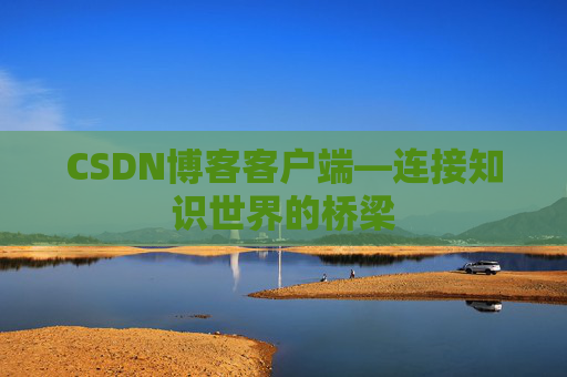 CSDN博客客户端—连接知识世界的桥梁